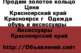 Продам золотое кольцо  › Цена ­ 2 500 - Красноярский край, Красноярск г. Одежда, обувь и аксессуары » Аксессуары   . Красноярский край